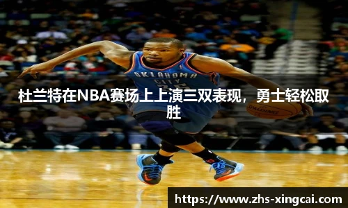 杜兰特在NBA赛场上上演三双表现，勇士轻松取胜