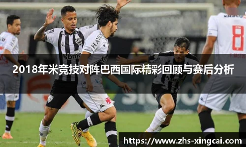 2018年米竞技对阵巴西国际精彩回顾与赛后分析