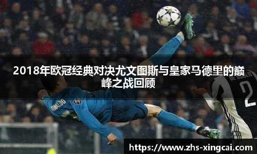 2018年欧冠经典对决尤文图斯与皇家马德里的巅峰之战回顾