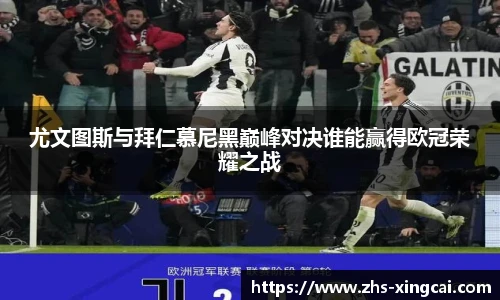 尤文图斯与拜仁慕尼黑巅峰对决谁能赢得欧冠荣耀之战