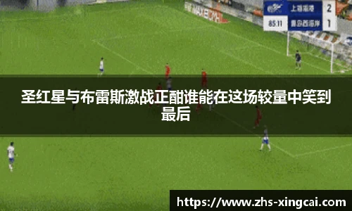 圣红星与布雷斯激战正酣谁能在这场较量中笑到最后